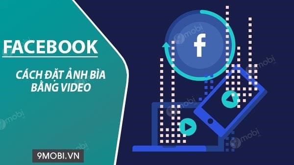 Cách đặt hình ảnh trang bìa Facebook qua video. trên điện thoại