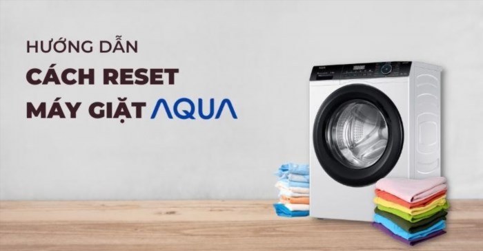 Hướng dẫn cách reset máy giặt Aqua ngay tại nhà đơn giản trong 4 bước