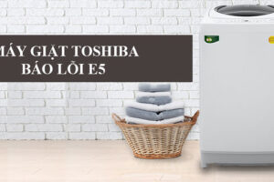 Lỗi e5 máy giặt toshiba