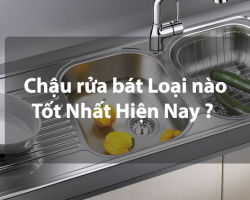 Nên dùng chậu rửa bát loại nào