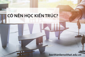 Nên học kiến trúc hay thiết kế nội thất